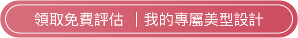 領取免費評估 我的專屬美型設計