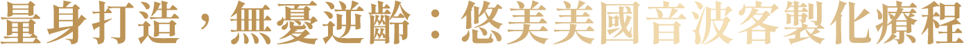 量身打造，無憂逆齡：悠美美國音波客製化療程