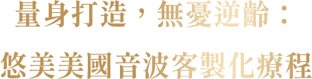 量身打造，無憂逆齡：悠美美國音波客製化療程