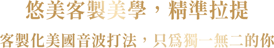悠美客製美學，精準拉提 客製化美國音波打法，只為獨一無二的你